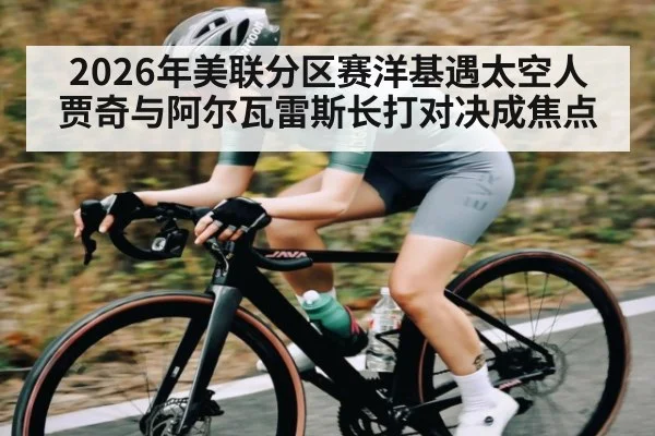 2026年美联分区赛洋基遇太空人 贾奇与阿尔瓦雷斯长打对决成焦点