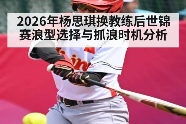2026年杨思琪换教练后世锦赛浪型选择与抓浪时机分析